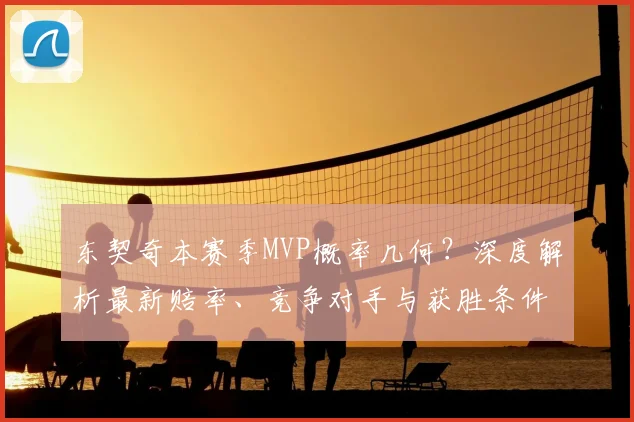 东契奇本赛季MVP概率几何?深度解析最新赔率、竞争对手与获胜条件