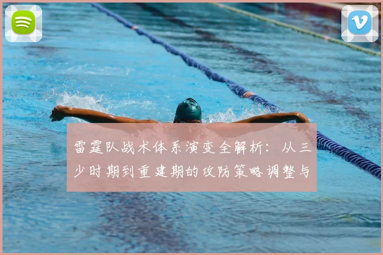 雷霆队战术体系演变全解析：从三少时期到重建期的攻防策略调整与未来展望