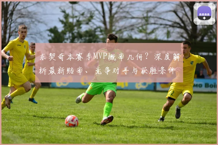 东契奇本赛季MVP概率几何？深度解析最新赔率、竞争对手与获胜条件