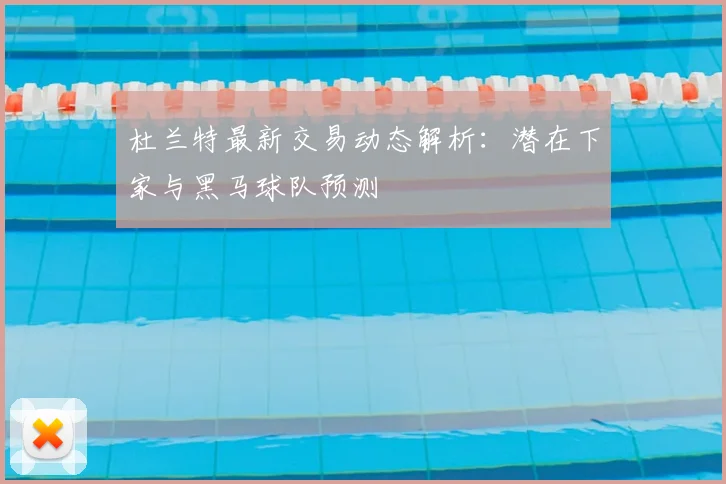 杜兰特最新交易动态解析:潜在下家与黑马球队预测