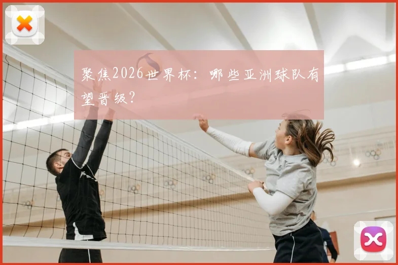 聚焦2026世界杯：哪些亚洲球队有望晋级？